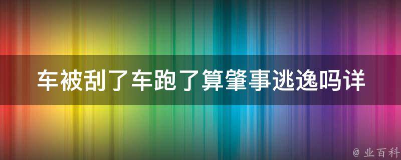 车被刮了车跑了算肇事逃逸吗_详解肇事逃逸的罪名和法律责任