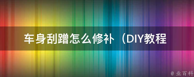 车身刮蹭怎么修补_DIY教程+专业技巧+避免二次伤害