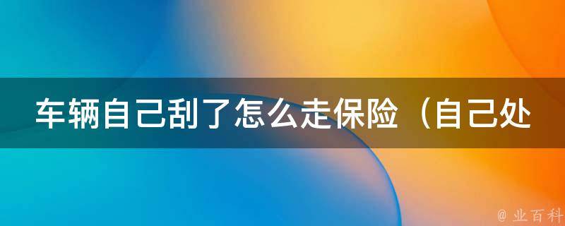 车辆自己刮了怎么走保险_自己处理还是报保险公司？教你省钱的方法