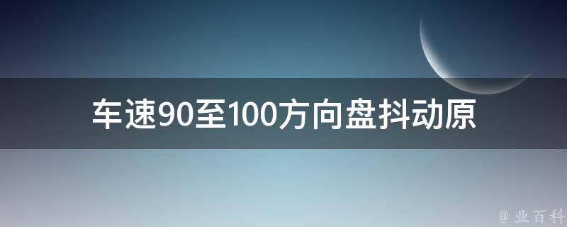 车速90至100方向盘抖动(原因分析及解决方法)