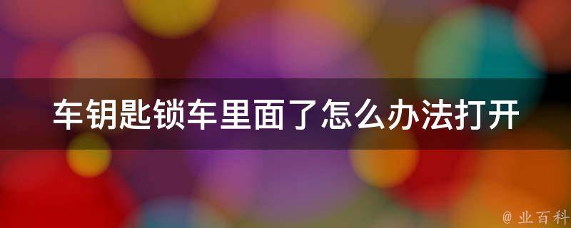 车钥匙锁车里面了怎么办法打开(5种实用方法让你轻松解决)