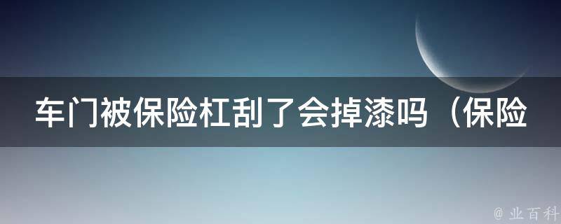 车门被保险杠刮了会掉漆吗_保险杠刮车门后的处理方法和注意事项