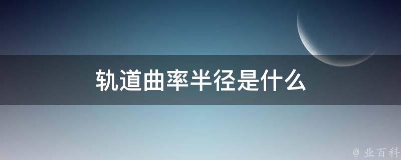 轨道曲率半径是什么 