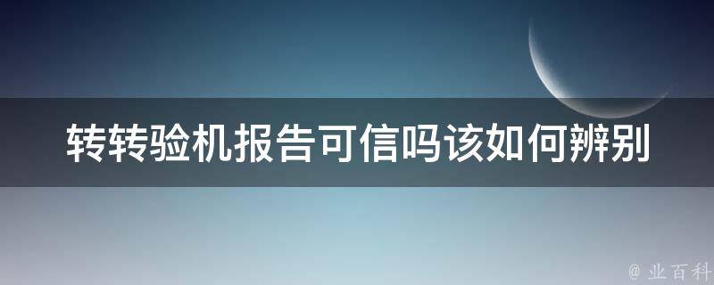 转转验机报告可信吗_该如何辨别真伪