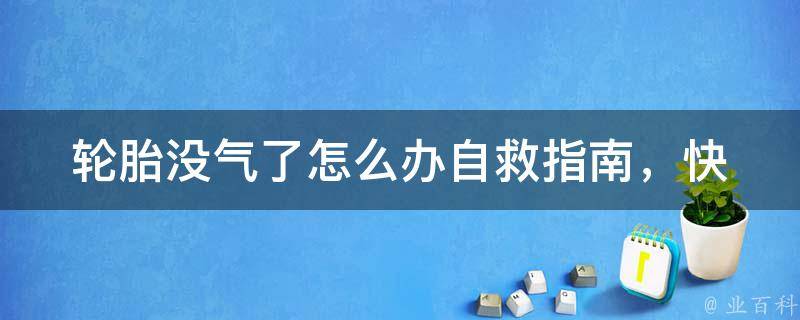 轮胎没气了怎么办_自救指南，快速解决轮胎没气的问题。