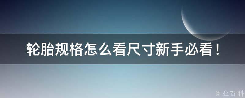 轮胎规格怎么看尺寸(新手必看！轮胎尺寸的选择和判断方法)