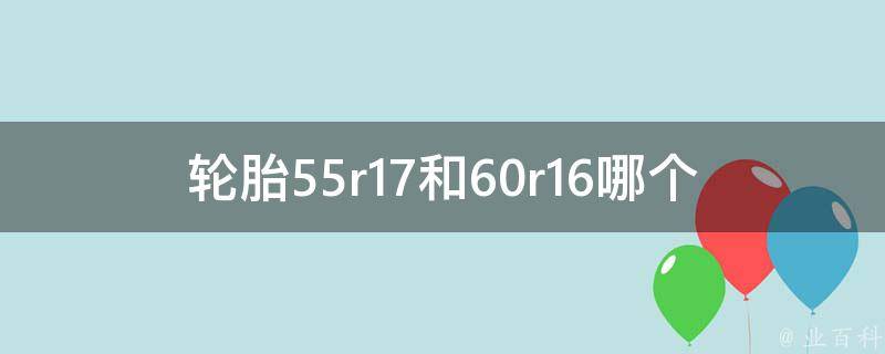 轮胎55r17和60r16哪个好_性价比最高的轮胎推荐