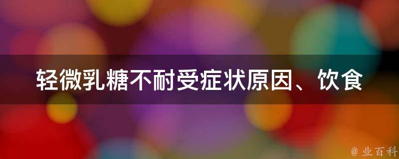 轻微乳糖不耐受症状_原因、饮食、预防全解析