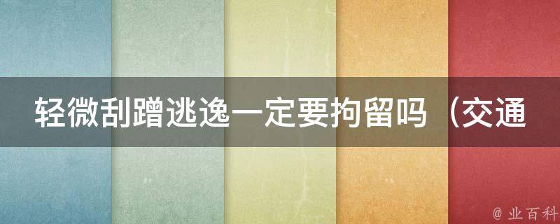 轻微刮蹭逃逸一定要拘留吗_交通肇事罪的认定标准及刑事责任