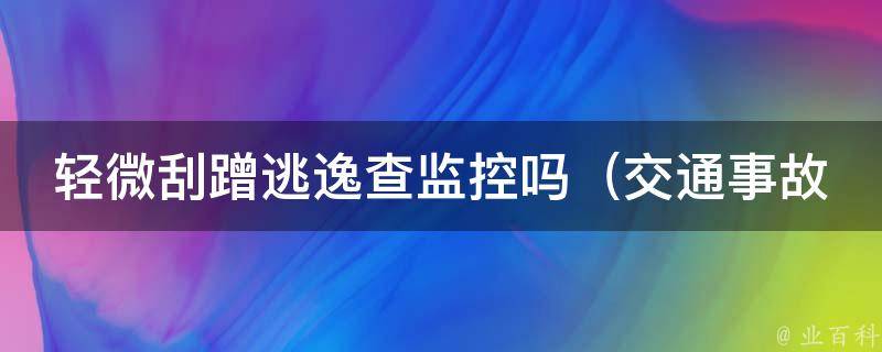 轻微刮蹭逃逸查监控吗_交通事故责任认定的详细流程