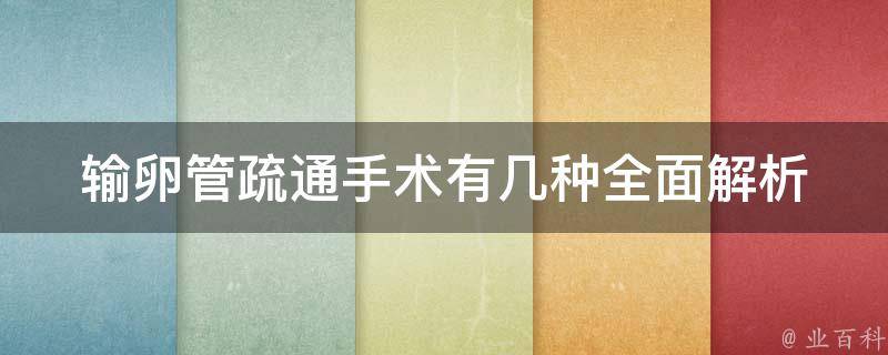 输卵管疏通手术有几种_全面解析输卵管疏通手术的种类和效果。