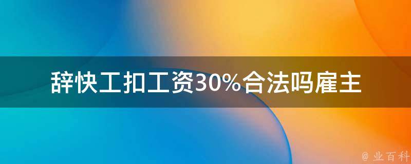 辞快工扣工资30%合法吗_雇主是否有权这样做