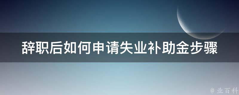 辞职后如何申请失业补助金(步骤详解)