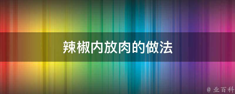 辣椒内放肉的做法 