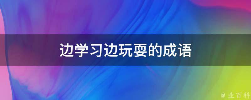 边学习边玩耍的成语 