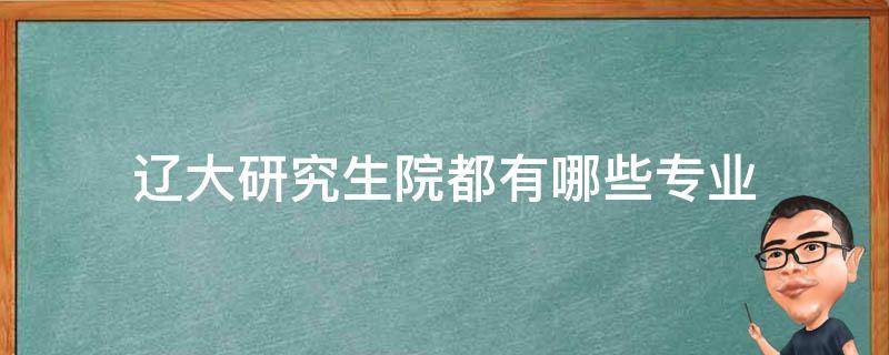 辽大研究生院都有哪些专业 