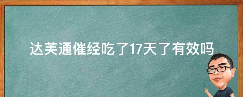 达芙通催经吃了17天了(有效吗？副作用、使用方法、注意事项全解析)。