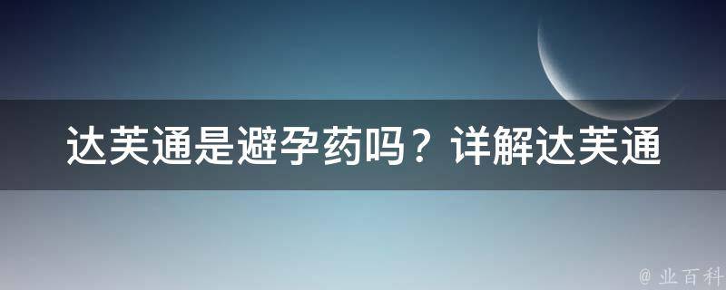 达芙通是避孕药吗？(详解达芙通的作用、用法和注意事项)