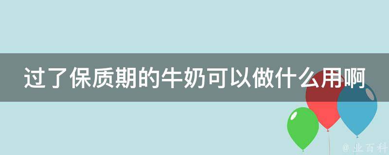 过了保质期的牛奶可以做什么用啊 