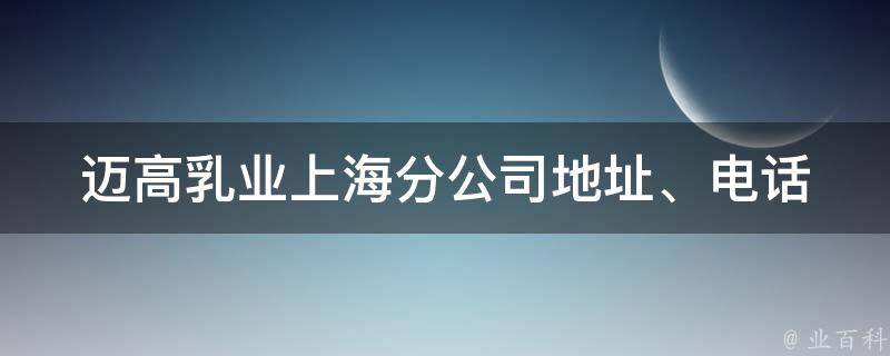 迈高乳业上海分公司(地址、电话、招聘、产品介绍、品牌故事)