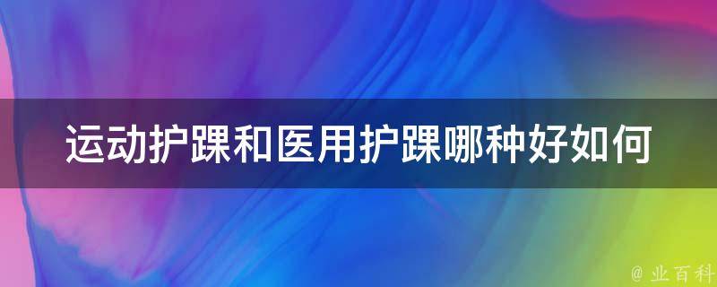 运动护踝和医用护踝哪种好(如何选择适合自己的护踝)