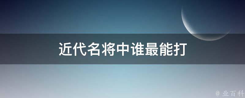 近代名将中谁最能打 