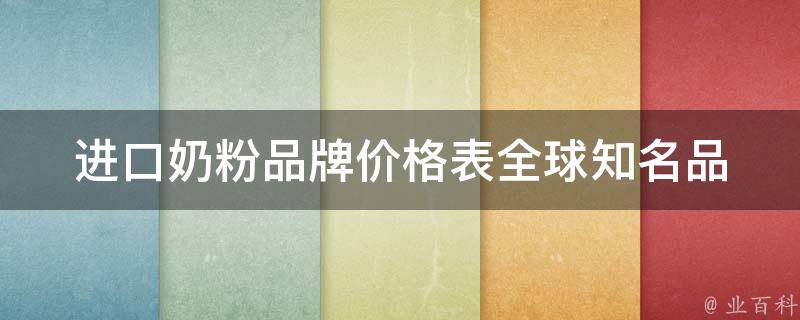 进口奶粉品牌价格表_全球知名品牌对比，哪个更值得购买？