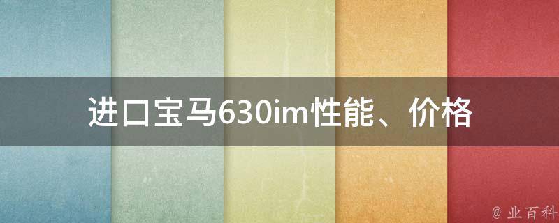 进口宝马630im_性能、价格、配置、保养全方位解析。