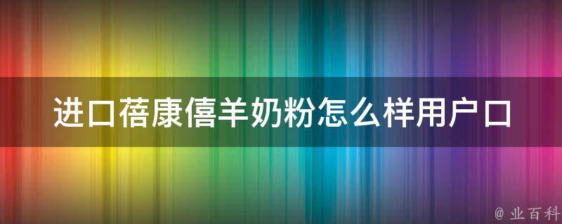 进口蓓康僖羊奶粉怎么样_用户口碑评测+专家解析