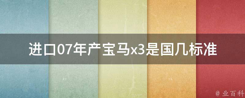 进口07年产宝马x3是国几标准的(详解国内***的排放标准)。