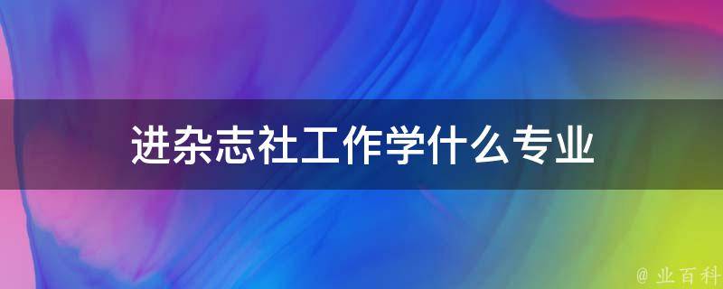 进杂志社工作学什么专业 