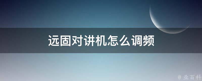 远固对讲机怎么调频 