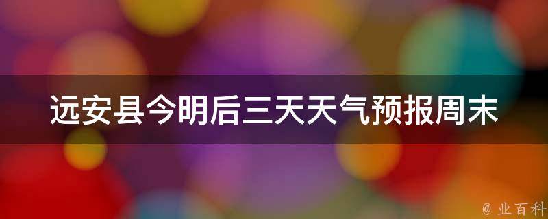 远安县今明后三天天气预报_周末出游必看！