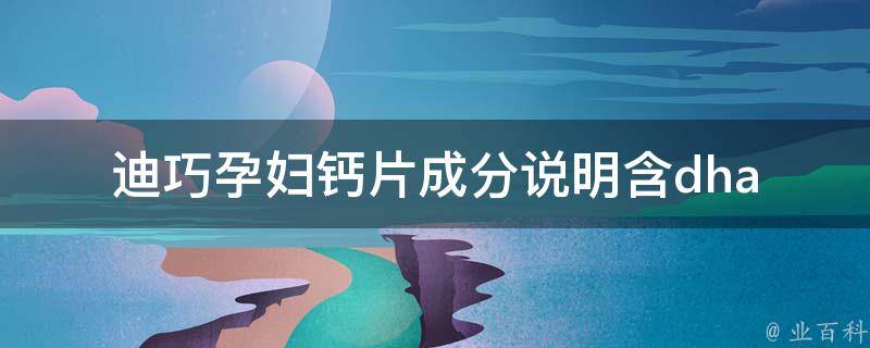 迪巧孕妇钙片成分说明_含dha、叶酸、维生素d等营养素详解