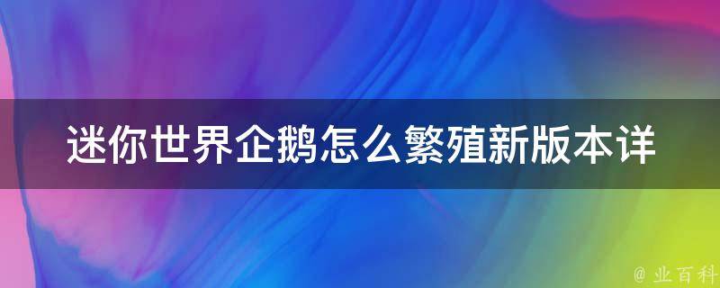 迷你世界企鹅怎么繁殖新版本(详细攻略分享，包含多种方法和技巧)