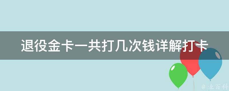 退役金卡一共打几次钱(详解打卡次数与金额计算方法)