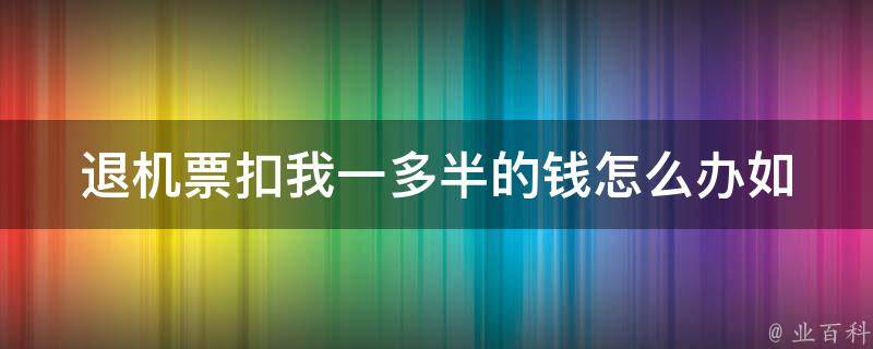 退机票扣我一多半的钱怎么办_如何避免高额退票费用