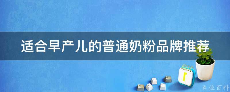 适合早产儿的普通奶粉_品牌推荐、营养成分、喂养注意事项