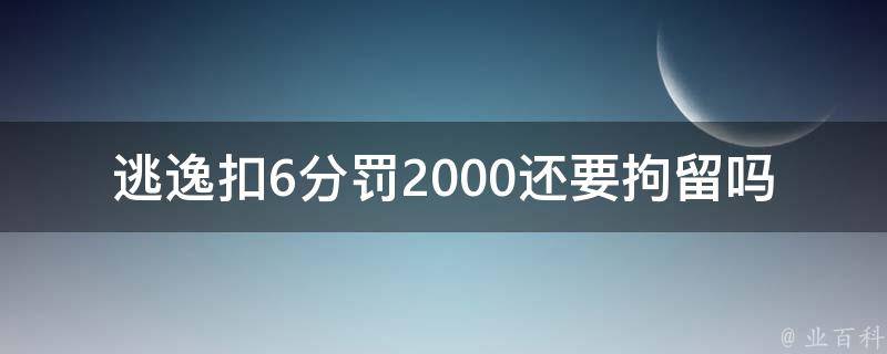 逃逸扣6分罚2000还要拘留吗(逃逸后如何避免被拘留？)