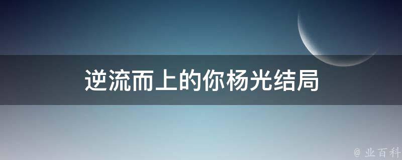 逆流而上的你杨光结局 