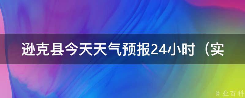 逊克县今天天气预报24小时（实时更新，明日气温变化大！）