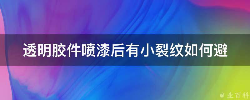 透明胶件喷漆后有小裂纹(如何避免喷漆后出现裂纹)