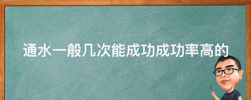 通水一般几次能成功_成功率高的通水次数和注意事项