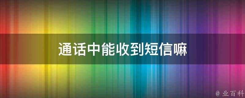 通话中能收到短信嘛 