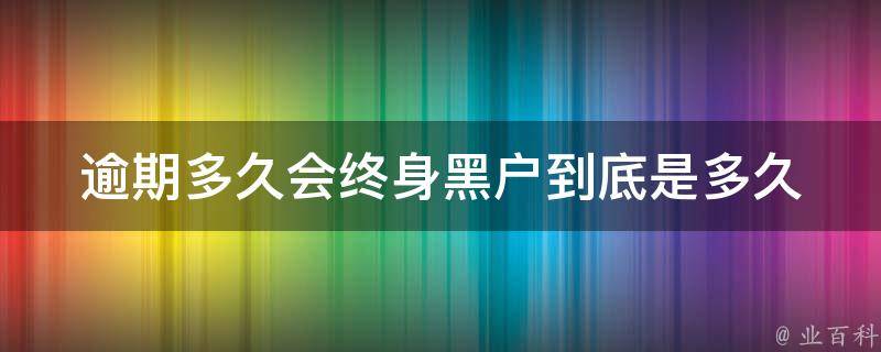 逾期多久会终身黑户_到底是多久？