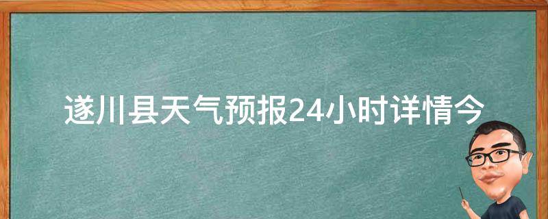 遂川县天气预报24小时详情_今日天气变化、温度变化、降雨概率一览