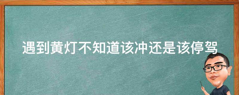 遇到黄灯不知道该冲还是该停(驾驶员该如何正确处理黄灯信号)