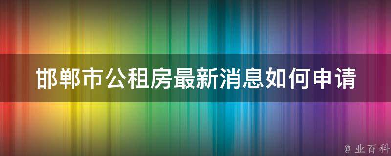 邯郸市公租房最新消息(如何申请公租房？)