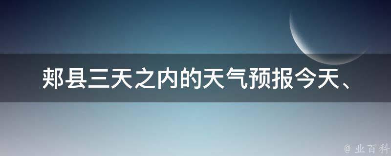 郏县三天之内的天气预报(今天、明天、后天)