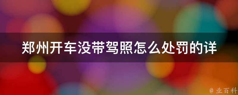 郑州开车没带驾照怎么处罚的_详解交警处罚流程和罚款标准